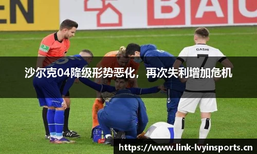 沙尔克04降级形势恶化，再次失利增加危机
