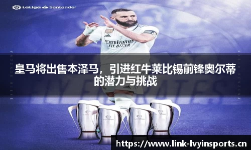 皇马将出售本泽马，引进红牛莱比锡前锋奥尔蒂的潜力与挑战