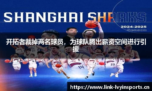 开拓者裁掉两名球员，为球队腾出薪资空间进行引援