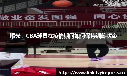 曝光！CBA球员在疫情期间如何保持训练状态
