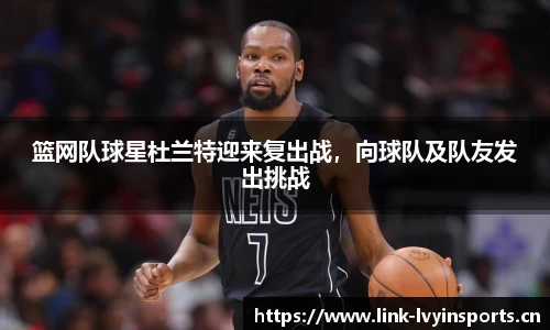 篮网队球星杜兰特迎来复出战，向球队及队友发出挑战