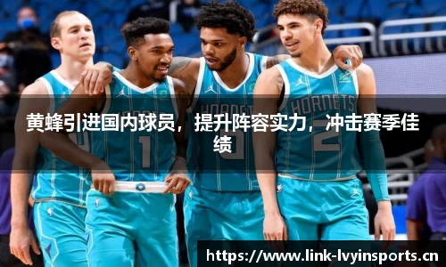 黄蜂引进国内球员，提升阵容实力，冲击赛季佳绩