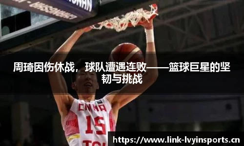 周琦因伤休战，球队遭遇连败——篮球巨星的坚韧与挑战