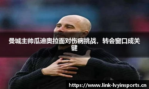 曼城主帅瓜迪奥拉面对伤病挑战，转会窗口成关键