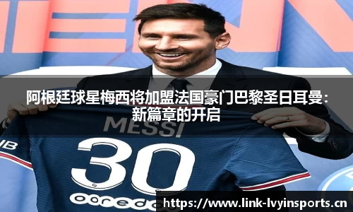 阿根廷球星梅西将加盟法国豪门巴黎圣日耳曼：新篇章的开启