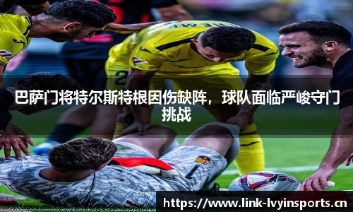 巴萨门将特尔斯特根因伤缺阵，球队面临严峻守门挑战