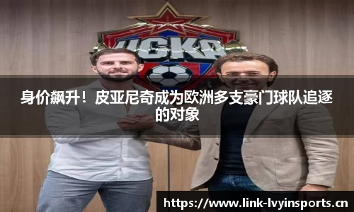 身价飙升！皮亚尼奇成为欧洲多支豪门球队追逐的对象