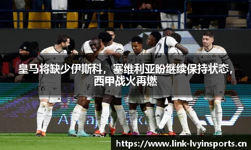 皇马将缺少伊斯科，塞维利亚盼继续保持状态，西甲战火再燃