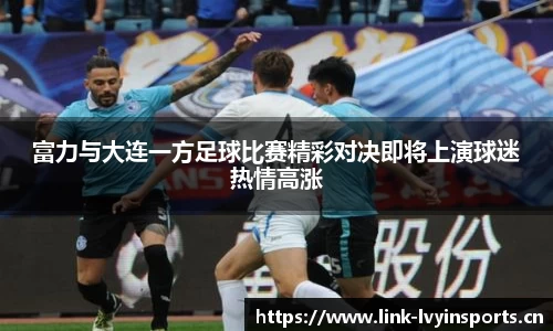富力与大连一方足球比赛精彩对决即将上演球迷热情高涨