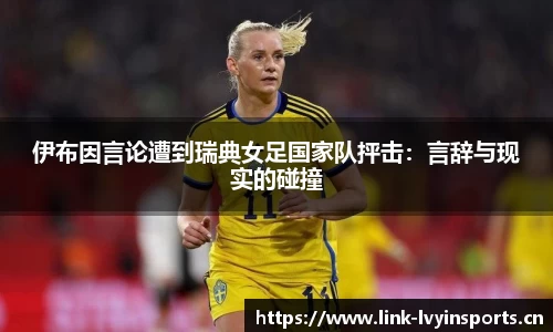 伊布因言论遭到瑞典女足国家队抨击：言辞与现实的碰撞