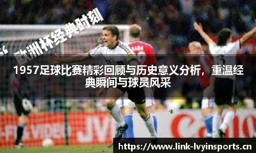 1957足球比赛精彩回顾与历史意义分析，重温经典瞬间与球员风采