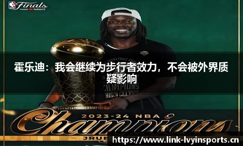 霍乐迪：我会继续为步行者效力，不会被外界质疑影响