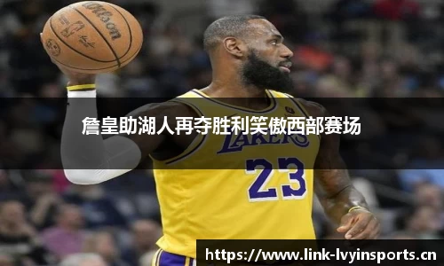 詹皇助湖人再夺胜利笑傲西部赛场