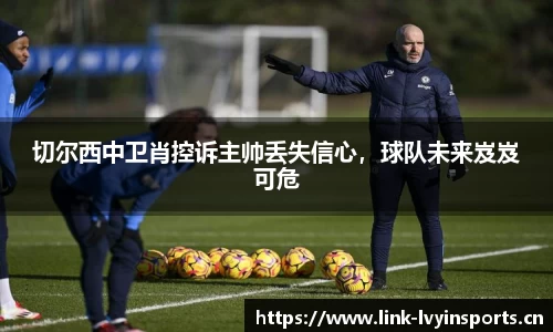 切尔西中卫肖控诉主帅丢失信心，球队未来岌岌可危