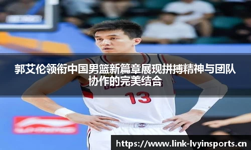 郭艾伦领衔中国男篮新篇章展现拼搏精神与团队协作的完美结合
