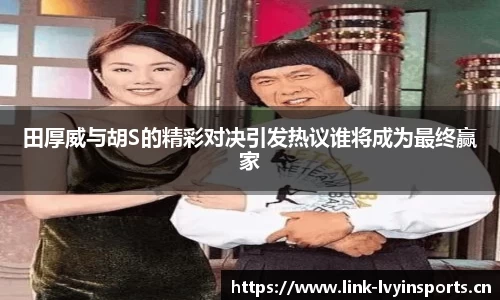 田厚威与胡S的精彩对决引发热议谁将成为最终赢家