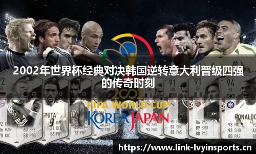 2002年世界杯经典对决韩国逆转意大利晋级四强的传奇时刻