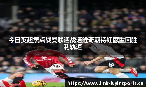 今日英超焦点战曼联迎战诺维奇期待红魔重回胜利轨道