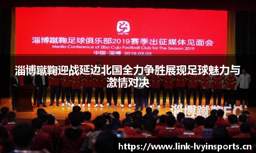 淄博蹴鞠迎战延边北国全力争胜展现足球魅力与激情对决