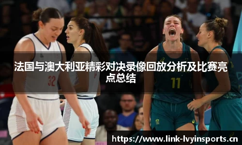 法国与澳大利亚精彩对决录像回放分析及比赛亮点总结