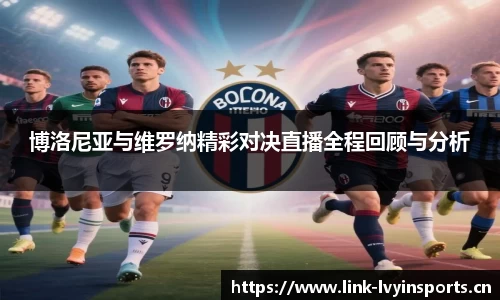 博洛尼亚与维罗纳精彩对决直播全程回顾与分析